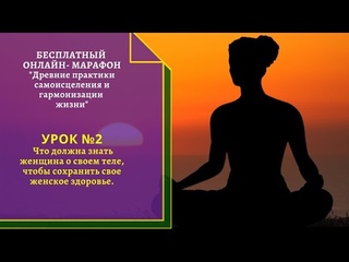 2 урок. Что должна знать женщина о своем теле, чтобы сохранить свое женское здоровье.