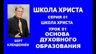 Серия 01 Школа Христа Урок 01 Основа духовного образования  Берт Кленденнен