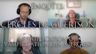416-ENQUÊTE: CERCLES DE GUERISON - Multiplication ou vampirisation des énergies? - Investigation