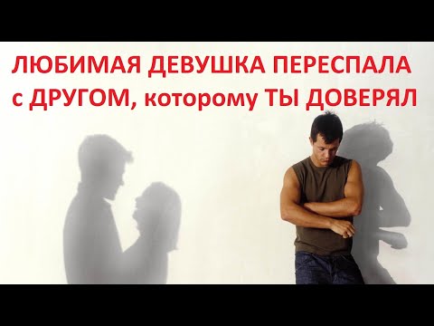 ДРУГ ТР ХНУЛ ТВОЮ ДЕВУШКУ, КТО ВИНОВАТ , Что ДЕЛАТЬ