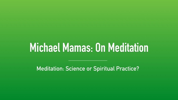 Meditation: Science or Spiritual Practice ( Michael Mamas: On