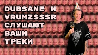 Dubsane и VRUMZSSSR слушают ваши треки