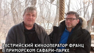АВСТРИЙСКИЙ КИНООПЕРАТОР ФРАНЦ В ПРИМОРСКОМ САФАРИ-ПАРКЕ