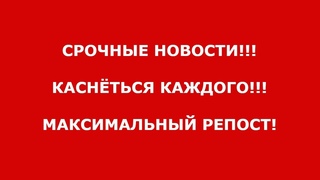 ВНИМАНИЕ!СРОЧНЫЕ НОВОСТИ!КАСНЁТСЯ КАЖДОГО!