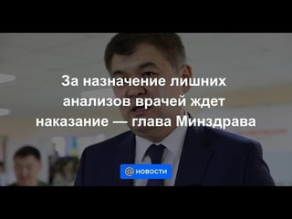 За назначение лишних анализов врачей ждет наказание - глава Минздрава