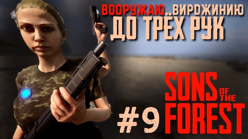 Sons Of The Forest НОВЫЙ ХАРДКОР, 9 ВООРУЖАЮ ВИРДЖИНИЮ ДО ТРЁХ